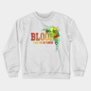 Bloom where you are planted flower Lovers Gift For Life Crewneck Sweatshirt